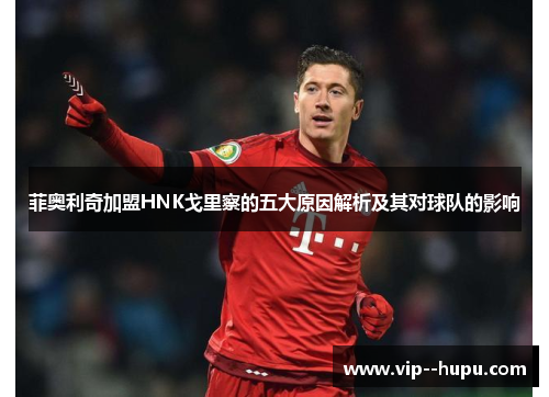 菲奥利奇加盟HNK戈里察的五大原因解析及其对球队的影响 菲奥利奇加盟HNK戈里察的五大原因解析及其对球队的影响