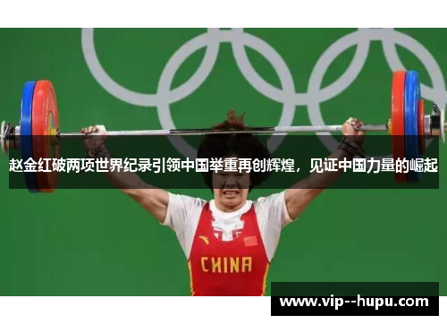 赵金红破两项世界纪录引领中国举重再创辉煌,见证中国力量的崛起 赵金红破两项世界纪录引领中国举重再创辉煌,见证中国力量的崛起