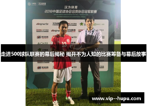 走进500球队联赛的幕后揭秘 揭开不为人知的比赛筹备与幕后故事 走进500球队联赛的幕后揭秘 揭开不为人知的比赛筹备与幕后故事