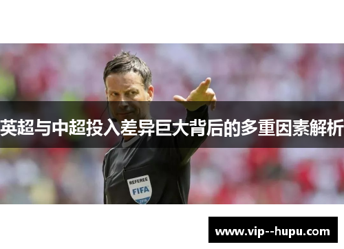 英超与中超投入差异巨大背后的多重因素解析 英超与中超投入差异巨大背后的多重因素解析