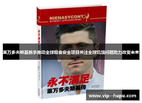 莱万多夫斯基携手推动全球粮食安全项目关注全球饥饿问题助力改变未来 莱万多夫斯基携手推动全球粮食安全项目关注全球饥饿问题助力改变未来