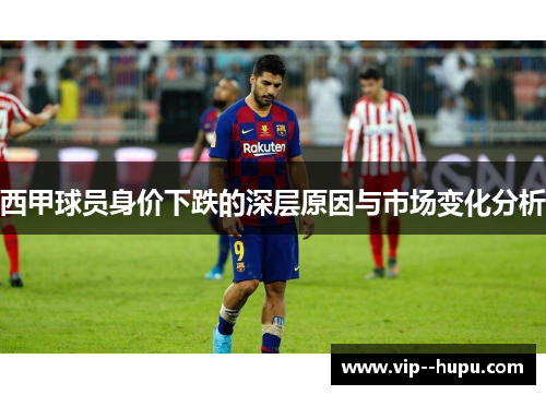 西甲球员身价下跌的深层原因与市场变化分析
