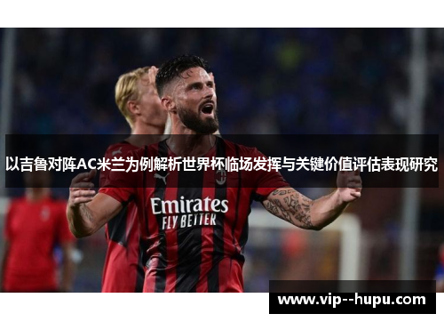 以吉鲁对阵AC米兰为例解析世界杯临场发挥与关键价值评估表现研究