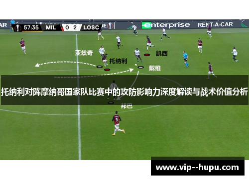 托纳利对阵摩纳哥国家队比赛中的攻防影响力深度解读与战术价值分析