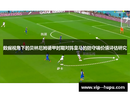 数据视角下的贝林厄姆德甲时期对阵皇马的防守端价值评估研究