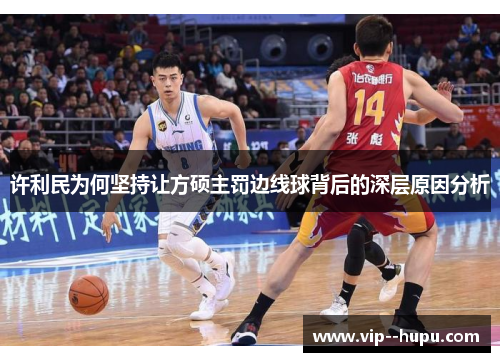 许利民为何坚持让方硕主罚边线球背后的深层原因分析
