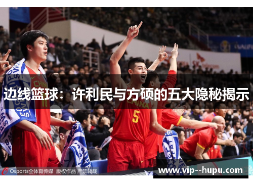 边线篮球：许利民与方硕的五大隐秘揭示
