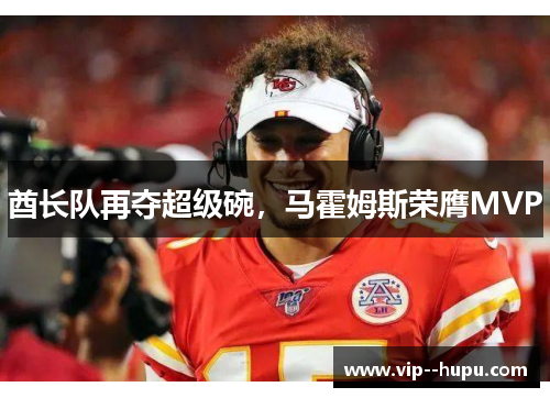 酋长队再夺超级碗，马霍姆斯荣膺MVP