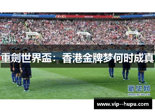 重劍世界盃：香港金牌梦何时成真