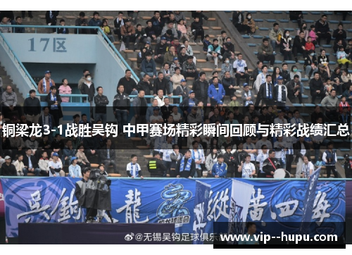 铜梁龙3-1战胜吴钩 中甲赛场精彩瞬间回顾与精彩战绩汇总