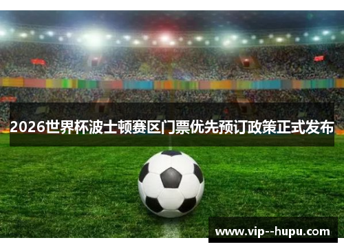 2026世界杯波士顿赛区门票优先预订政策正式发布