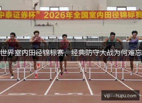 世界室内田径锦标赛，经典防守大战为何难忘
